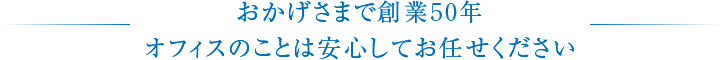 おかげさまで創業50年オフィスのことは安心してお任せください